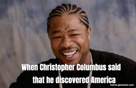 When Christopher Columbus said that he discovered America - Meme Generator