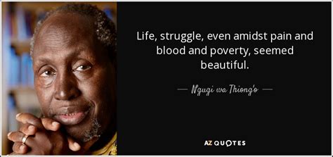 Ngugi wa Thiong'o quote: Life, struggle, even amidst pain and blood and poverty, seemed...