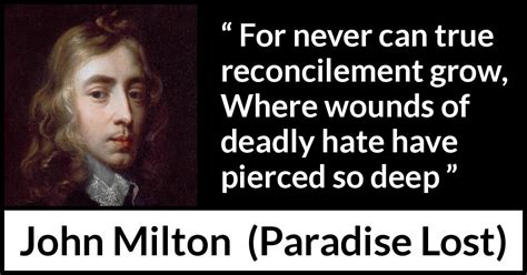 John Milton: “For never can true reconcilement grow, Where...”