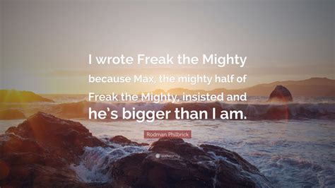 Rodman Philbrick Quote: “I wrote Freak the Mighty because Max, the mighty half of Freak the ...