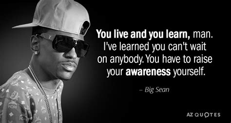 Big Sean quote: You live and you learn, man. I've learned you can't...