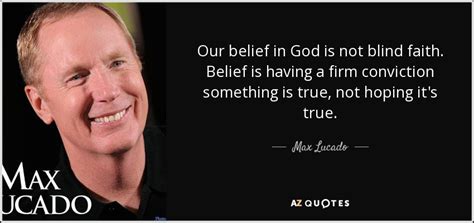 Max Lucado quote: Our belief in God is not blind faith. Belief is...