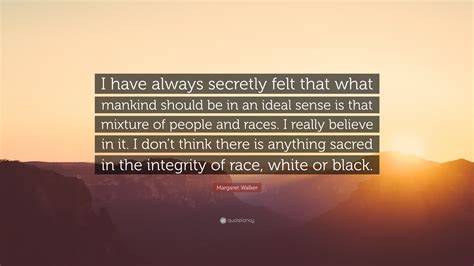 Margaret Walker Quote: “I have always secretly felt that what mankind should be in an ideal ...