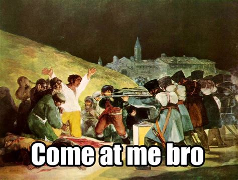 The Third of May 1808 - come at me bro! | Francisco goya, Spanish art ...