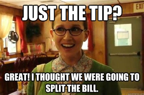 Just the tip? Great! I thought we were going to split the bill. - Sexually Oblivious Female ...