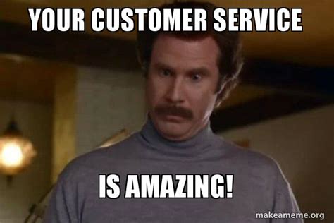 Your Customer Service Is Amazing! - Ron Burgundy I am not even mad or That's amazing (Anchorman ...