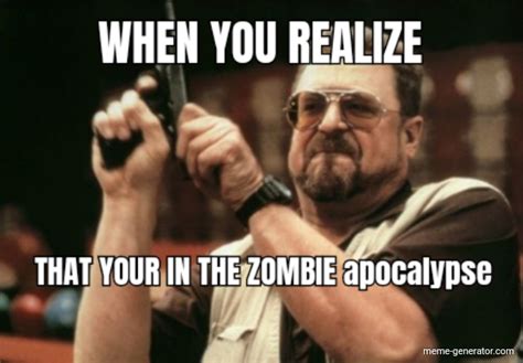 WHEN YOU REALIZE THAT YOUR IN THE ZOMBIE apocalypse - Meme Generator