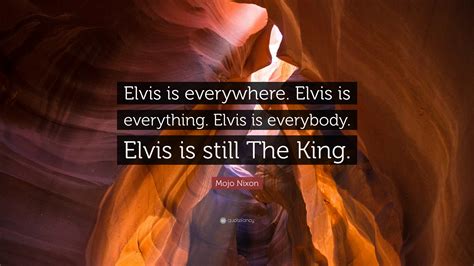 Mojo Nixon Quote: “Elvis is everywhere. Elvis is everything. Elvis is everybody. Elvis is still ...