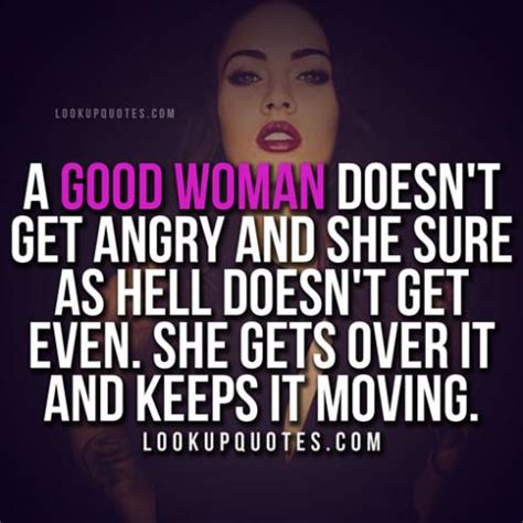 A good woman doesn't get angry and she sure as hell doesn't get ev..