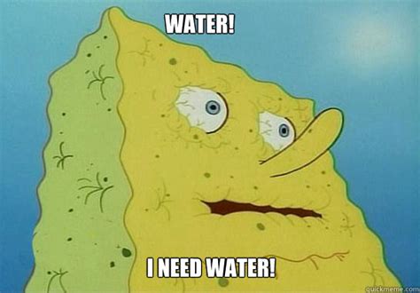 I need water! - Dehydrated Spongebob - quickmeme