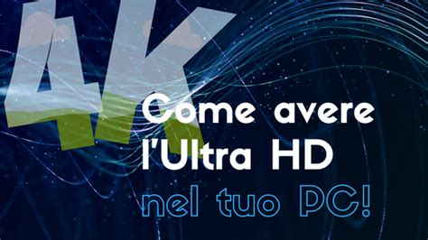 Come avere l’Ultra HD 4K su PC