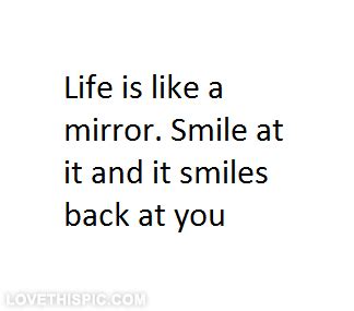 Life is like a mirror | Mirror quotes, Smile quotes, Life is beautiful ...