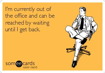 I'm currently out of the office and can be reached by waiting until I get back. | Work humor ...