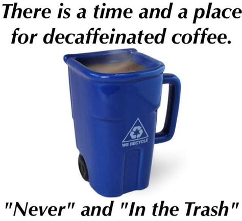 There is a time and a place for decaffeinated coffee. "Never" and "In the Trash" | Funny coffee ...