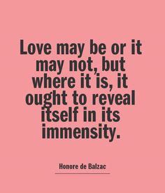 Love may be or it may not, but where it is, it ought to reveal itself in its immensity. Honore ...