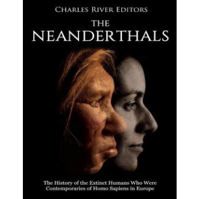 The Neanderthals: The History of the Extinct Humans Who Were Contemporaries of Homo Sapiens in ...