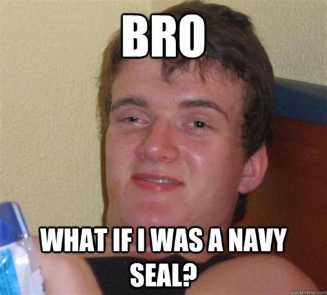 Bro What if i was a navy seal? - 10 Guy - quickmeme