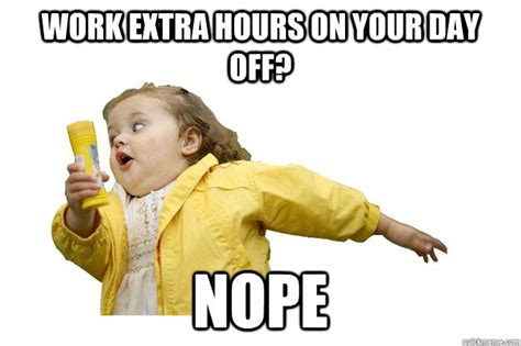 Work Extra Hours on your day off? Nope - Chubbles - quickmeme