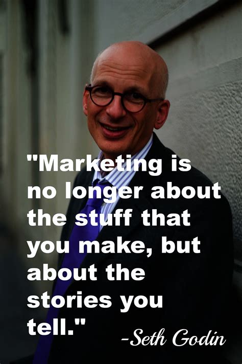 "Marketing is no longer about the stuff that you make, but about the stories you tell." -Seth ...
