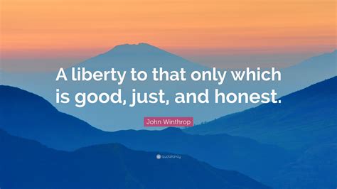 John Winthrop Quote: “A liberty to that only which is good, just, and honest.”