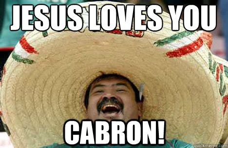 Jesus LOVES YOU CABRON! - Merry mexican - quickmeme