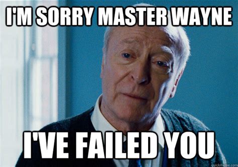 I'm sorry master wayne I've failed you - I failed you Alfred - quickmeme