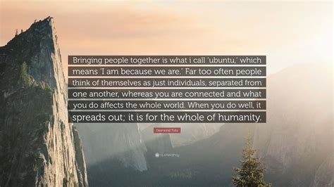 Desmond Tutu Quote: “Bringing people together is what i call ‘ubuntu,’ which means ‘I am because ...