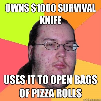 Owns $1000 survival knife uses it to open bags of pizza rolls - Butthurt Dweller - quickmeme