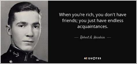 Robert A. Heinlein quote: When you're rich, you don't have friends; you just have...