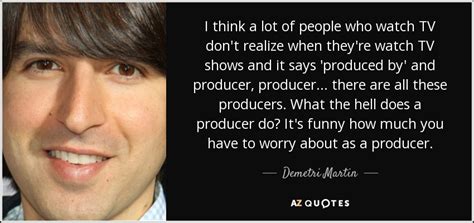 Demetri Martin quote: I think a lot of people who watch TV don't...