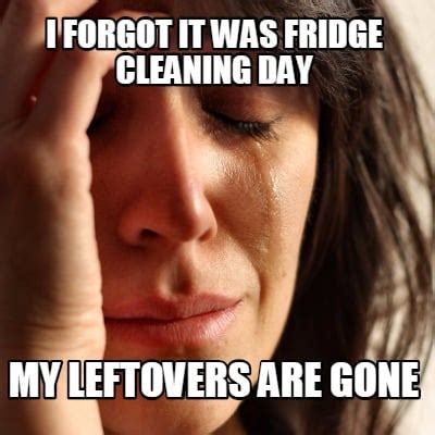 Meme Creator - Funny I forgot it was fridge cleaning day my leftovers are gone Meme Generator at ...