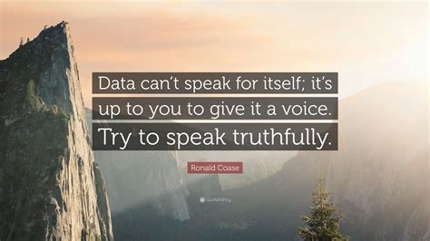 Ronald Coase Quote: “Data can’t speak for itself; it’s up to you to ...