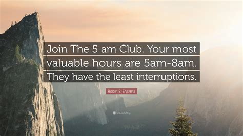 Robin S. Sharma Quote: “Join The 5 am Club. Your most valuable hours ...