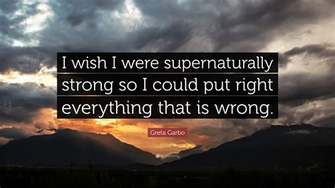 Greta Garbo Quote: “I wish I were supernaturally strong so I could put right everything that is ...