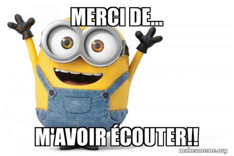 Merci de... M'AVOIR Ã‰COUTER!! - Happy Minion Meme Generator