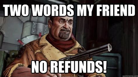 two words my friend no refunds! - no refunds - quickmeme