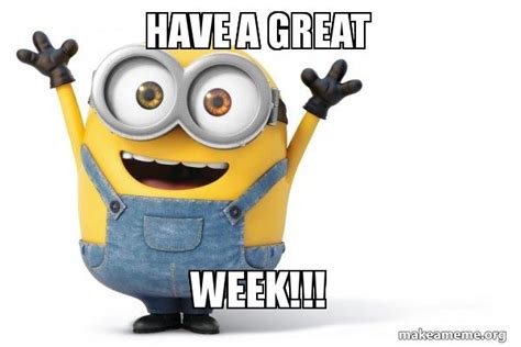 Have a GREAT WEEK!!! - Happy Minion Meme Generator