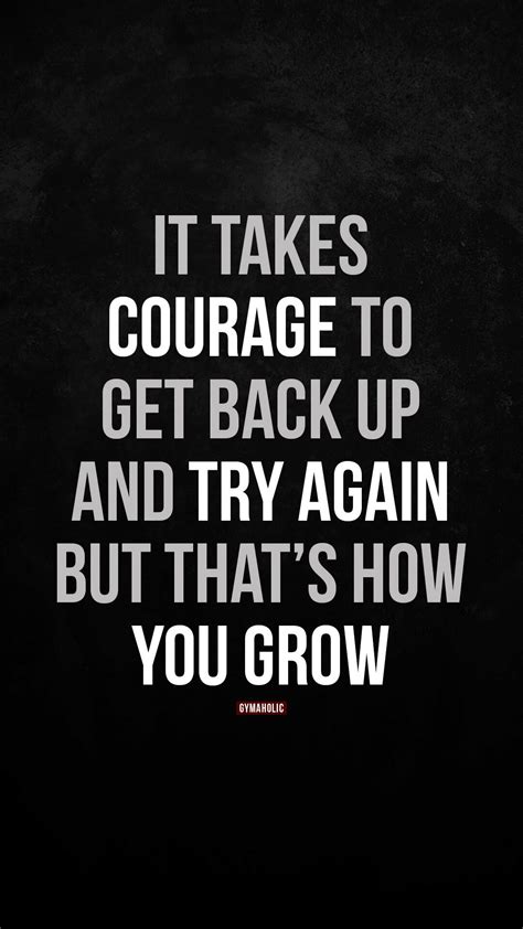 It takes courage to get back up and try again - Gymaholic