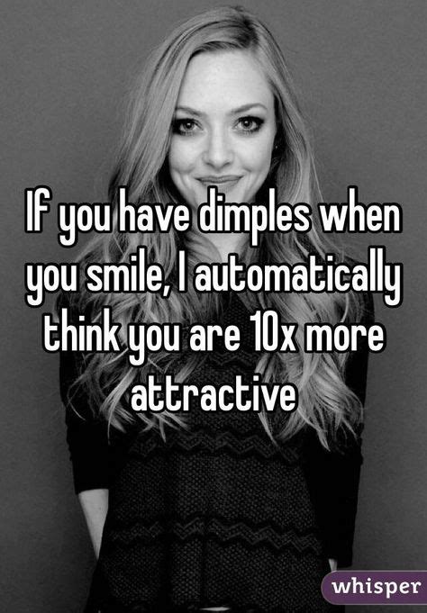 "If you have dimples when you smile, I automatically think you are 10x ...