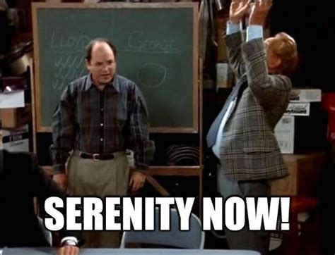 Serenity now!!!!!! | 21 "Seinfeld" Quotes Guaranteed To Make You Laugh ...