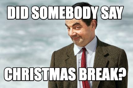 Meme Creator - Funny Did somebody say Christmas Break? Meme Generator at MemeCreator.org!