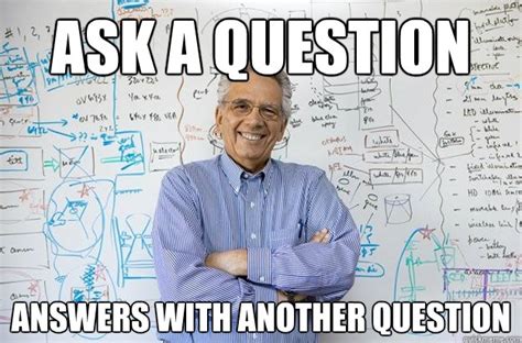 Ask a question answers with another question - Engineering Professor - quickmeme