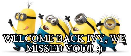 Meme Creator - Welcome Back Ivy, we missed you!! :)