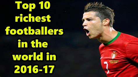 Top 10 richest footballers in the world in 2016 17 - YouTube