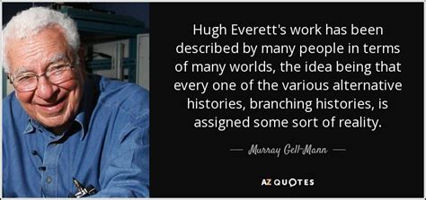 Murray Gell-Mann quote: Hugh Everett's work has been described by many ...