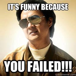 It's Funny because you failed!!! - Mr Chow - quickmeme