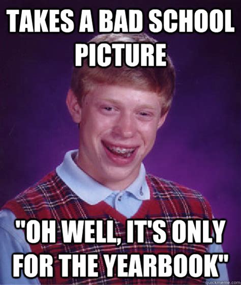 Takes a bad school picture "Oh well, it's only for the yearbook" - Bad Luck Brian - quickmeme