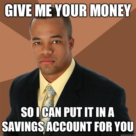 Give me your money So I can put it in a savings account for you - Successful Black Man - quickmeme