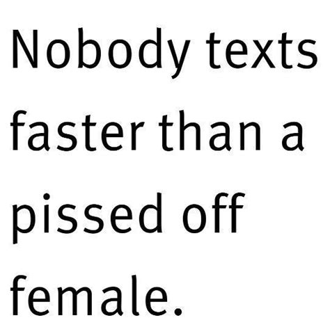 Nobody texts faster than a pissed off female | Picture Quotes