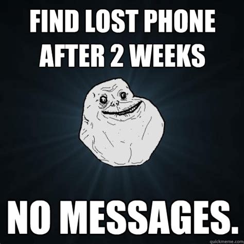 Find lost phone after 2 weeks No messages. - Forever Alone - quickmeme